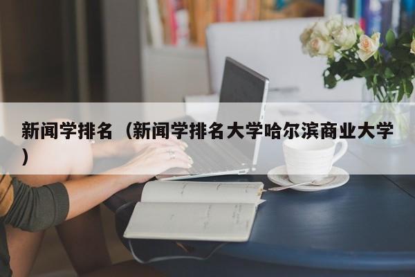 新闻学排名（新闻学排名大学哈尔滨商业大学）