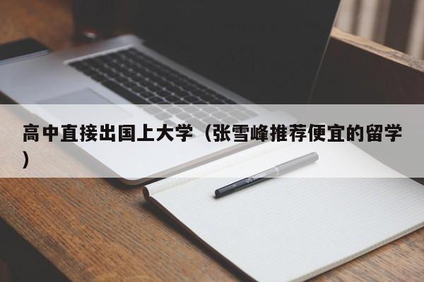 高中直接出国上大学（张雪峰推荐便宜的留学）