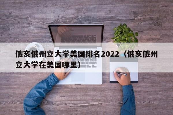 俄亥俄州立大学美国排名2022（俄亥俄州立大学在美国哪里）