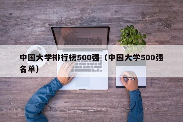 中国大学排行榜500强（中国大学500强名单）