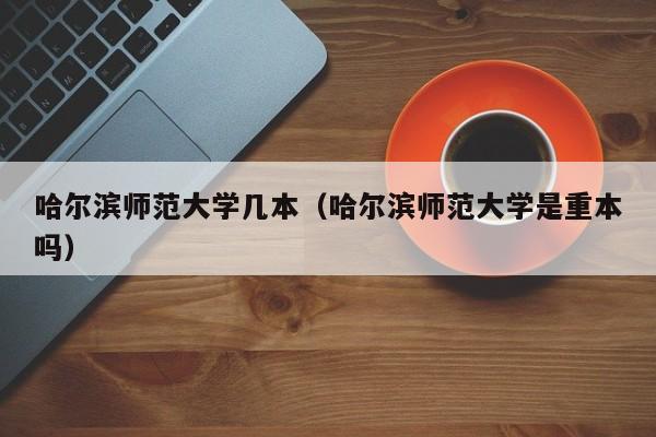 哈尔滨师范大学几本（哈尔滨师范大学是重本吗）