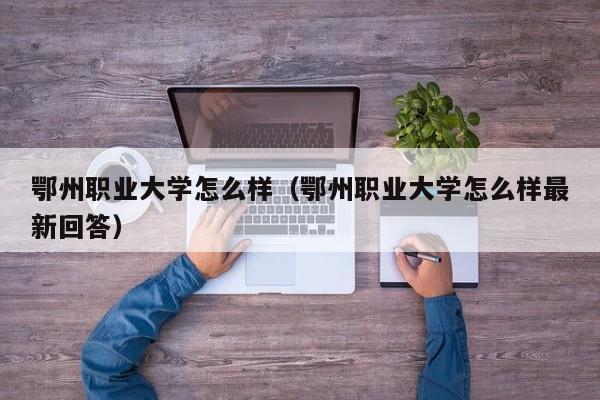 鄂州职业大学怎么样（鄂州职业大学怎么样最新回答）