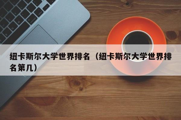 纽卡斯尔大学世界排名（纽卡斯尔大学世界排名第几）