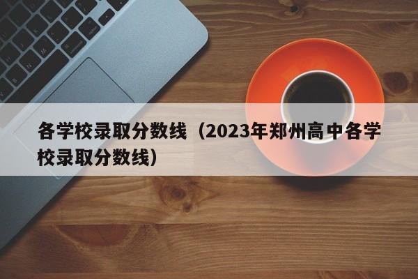 各学校录取分数线（2023年郑州高中各学校录取分数线）