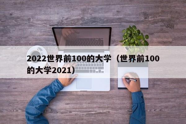 2022世界前100的大学（世界前100的大学2021）