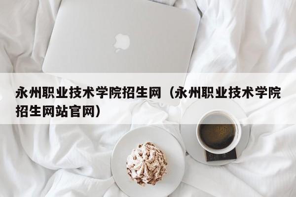 永州职业技术学院招生网（永州职业技术学院招生网站官网）