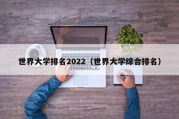 世界大学排名2022（世界大学综合排名）