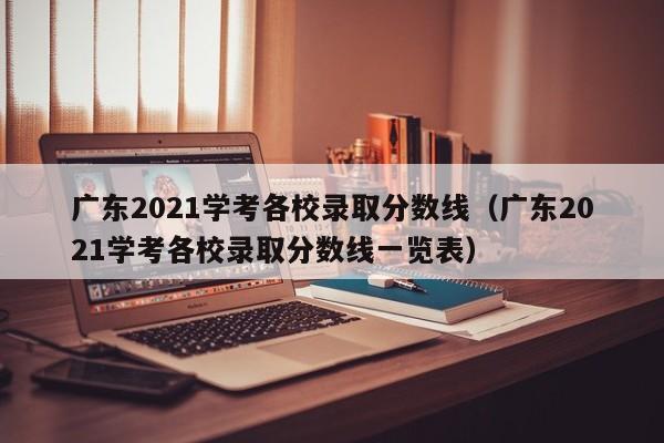 广东2021学考各校录取分数线（广东2021学考各校录取分数线一览表）