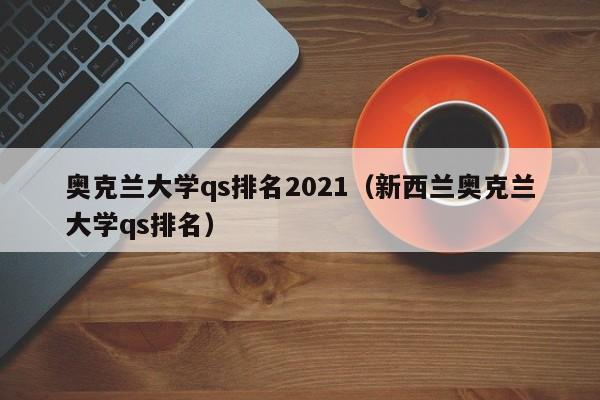 奥克兰大学qs排名2021（新西兰奥克兰大学qs排名）