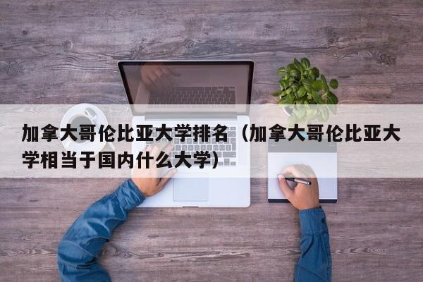 加拿大哥伦比亚大学排名（加拿大哥伦比亚大学相当于国内什么大学）