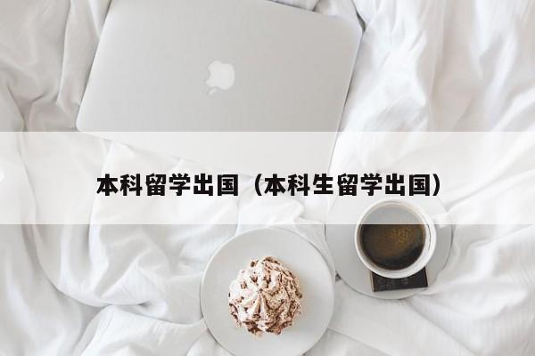 本科留学出国（本科生留学出国）