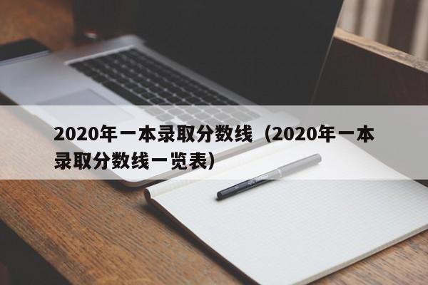 2020年一本录取分数线（2020年一本录取分数线一览表）