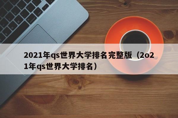 2021年qs世界大学排名完整版（2o21年qs世界大学排名）