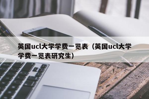 英国ucl大学学费一览表（英国ucl大学学费一览表研究生）