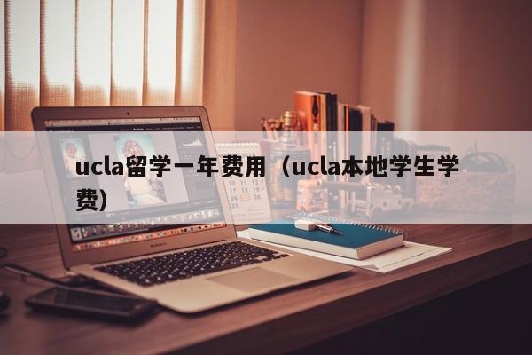 ucla留学一年费用（ucla本地学生学费）