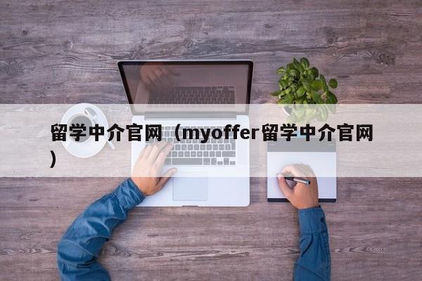 留学中介官网（myoffer留学中介官网）