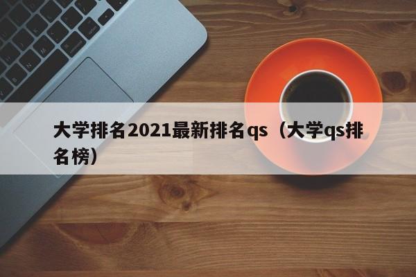 大学排名2021最新排名qs（大学qs排名榜）