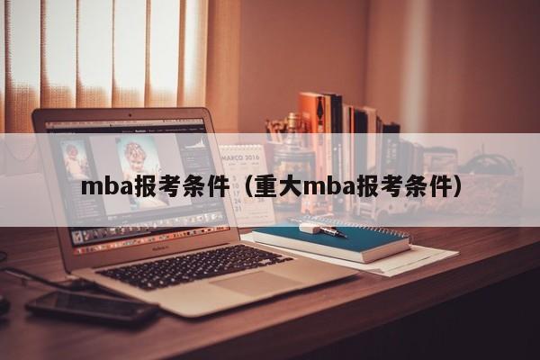 mba报考条件（重大mba报考条件）