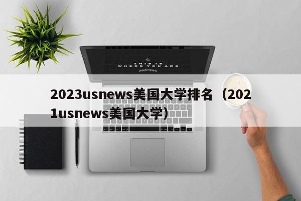 2023usnews美国大学排名（2021usnews美国大学）