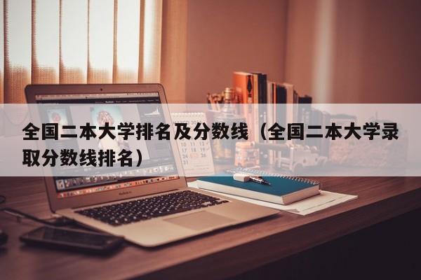 全国二本大学排名及分数线（全国二本大学录取分数线排名）