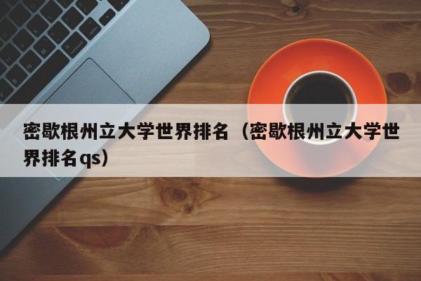 密歇根州立大学世界排名（密歇根州立大学世界排名qs）