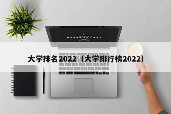 大学排名2022（大学排行榜2022）