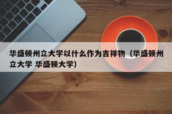 华盛顿州立大学以什么作为吉祥物（华盛顿州立大学 华盛顿大学）