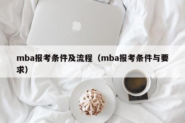 mba报考条件及流程（mba报考条件与要求）