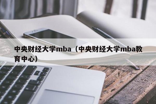 中央财经大学mba（中央财经大学mba教育中心）