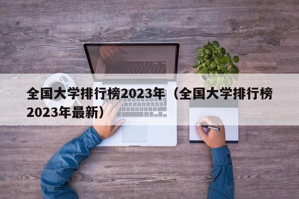 全国大学排行榜2023年（全国大学排行榜2023年最新）