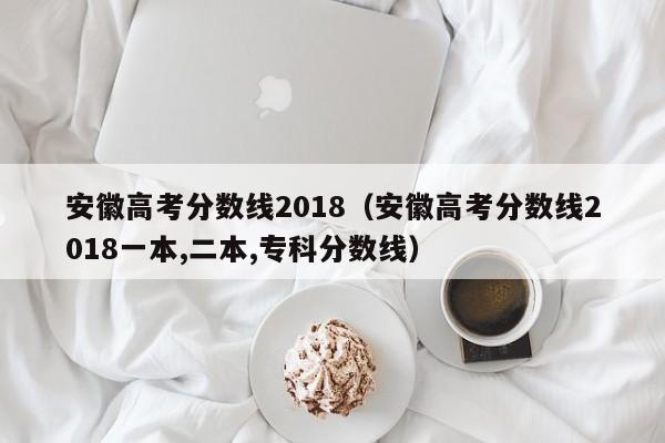 安徽高考分数线2018（安徽高考分数线2018一本,二本,专科分数线）