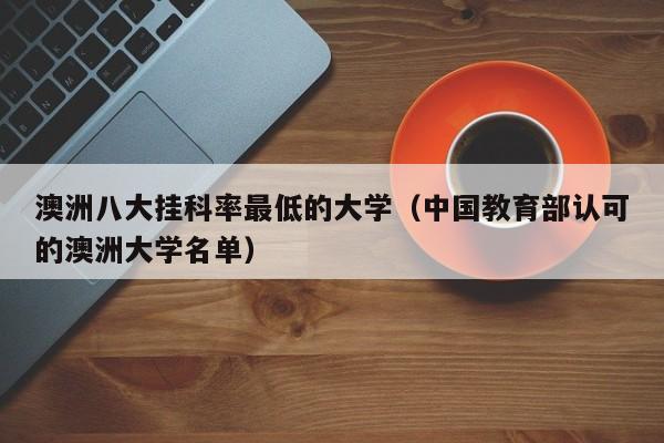 澳洲八大挂科率最低的大学（中国教育部认可的澳洲大学名单）