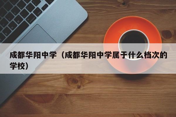 成都华阳中学（成都华阳中学属于什么档次的学校）