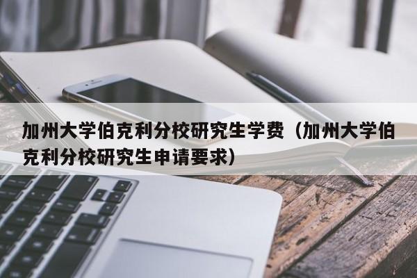 加州大学伯克利分校研究生学费（加州大学伯克利分校研究生申请要求）