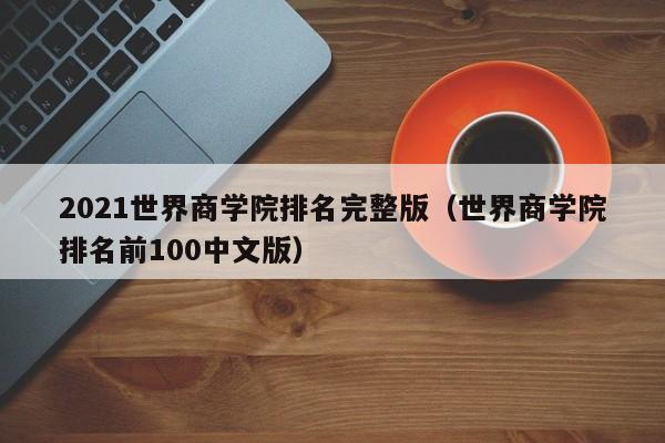 2021世界商学院排名完整版（世界商学院排名前100中文版）