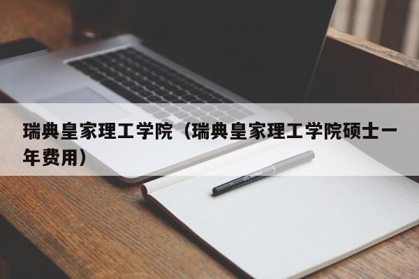 瑞典皇家理工学院（瑞典皇家理工学院硕士一年费用）