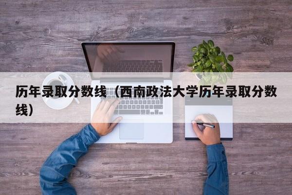 历年录取分数线（西南政法大学历年录取分数线）