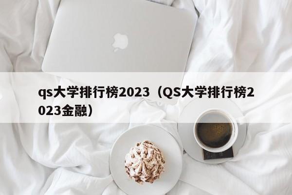 qs大学排行榜2023（QS大学排行榜2023金融）