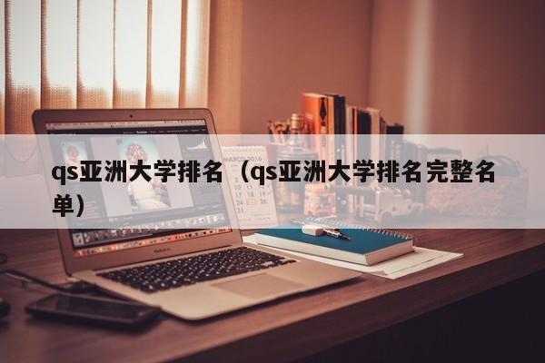 qs亚洲大学排名（qs亚洲大学排名完整名单）