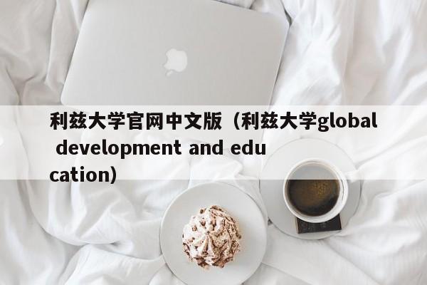 利兹大学官网中文版（利兹大学global development and education）