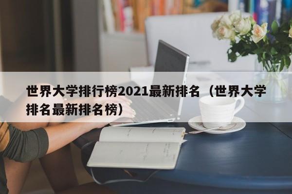 世界大学排行榜2021最新排名（世界大学排名最新排名榜）