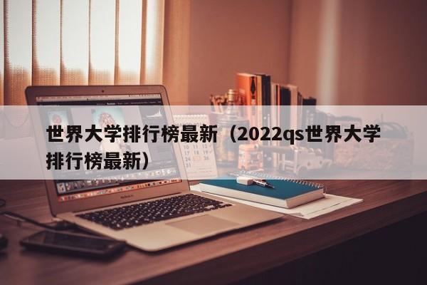 世界大学排行榜最新（2022qs世界大学排行榜最新）